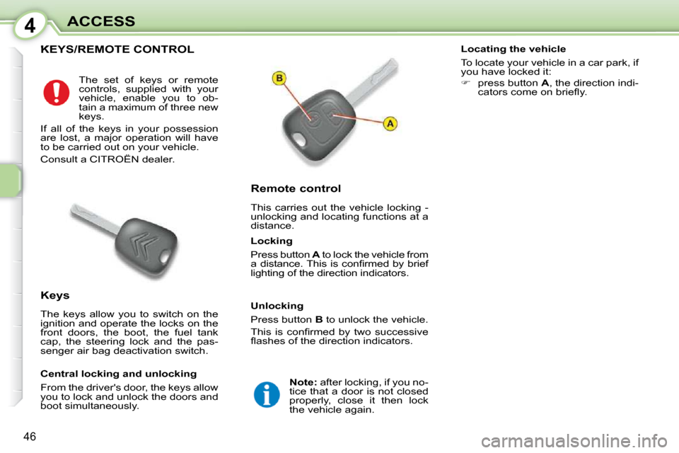 Citroen C1 DAG 2008.5 1.G Owners Manual 4
46
ACCESS
           KEYS/REMOTE CONTROL 
  Remote control  
 This  carries  out  the  vehicle  locking  -  
unlocking and locating functions at a 
distance. 
  Keys  
 The  keys  allow  you  to  sw