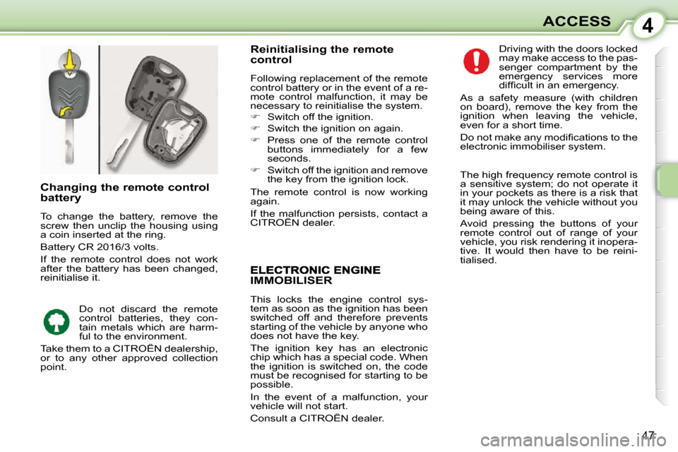 Citroen C1 DAG 2008.5 1.G Owners Manual 4
47
ACCESS
IMMOBILISER 
 This  locks  the  engine  control  sys- 
tem as soon as the ignition has been 
switched  off  and  therefore  prevents 
starting of the vehicle by anyone who 
does not have t