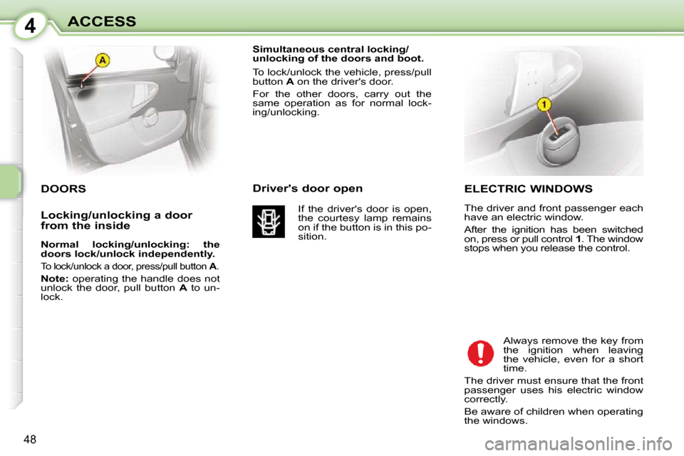 Citroen C1 DAG 2008.5 1.G Owners Manual 4
48
ACCESS  ELECTRIC WINDOWS  
 The driver and front passenger each  
have an electric window.  
 After  the  ignition  has  been  switched  
on, press or pull control  1 . The window 
stops when you