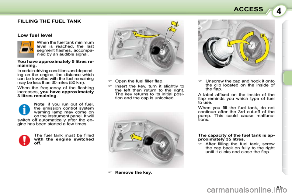 Citroen C1 DAG 2008.5 1.G Owners Manual 4
51
ACCESS
                 FILLING THE FUEL TANK 
   
��  �  �O�p�e�n� �t�h�e� �f�u�e�l� �ﬁ� �l�l�e�r� �ﬂ� �a�p�.� 
  
��    Insert  the  key,  turn  it  slightly  to 
the  left  then  ret