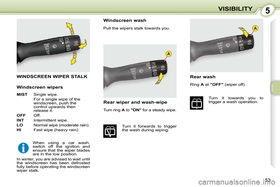 Citroen C1 DAG 2008.5 1.G Workshop Manual 5
53
VISIBILITY
       WINDSCREEN WIPER STALK 
 When  using  a  car  wash,  
switch  off  the  ignition  and 
ensure that the wiper blades 
are in the low position. 
 In winter, you are advised to wai