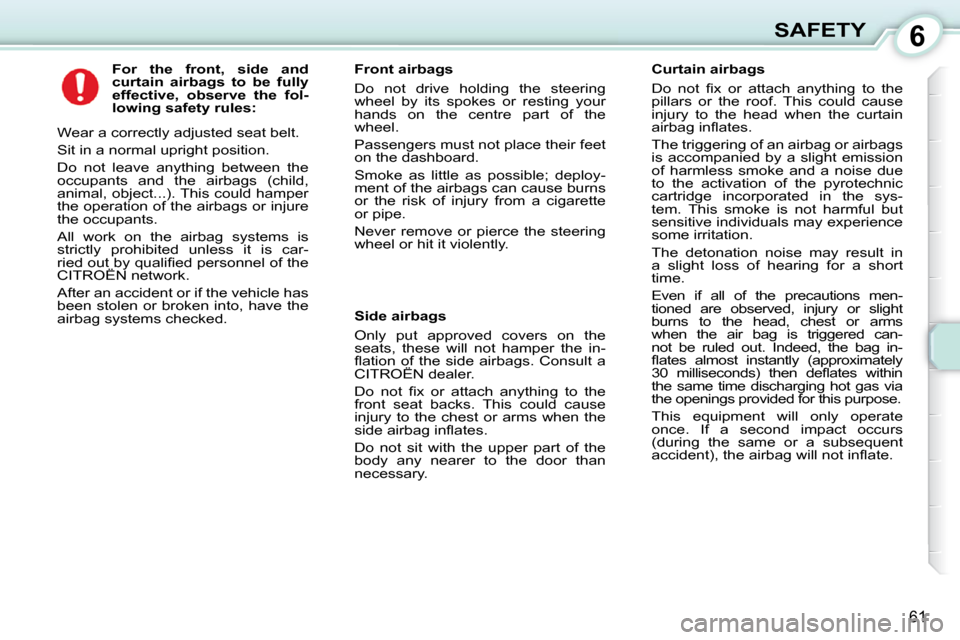 Citroen C1 DAG 2008.5 1.G Repair Manual 6
61
SAFETY
          
For  the  front,  side  and  
curtain     
airbags   
  to  be  fully 
effective,  observe  the  fol-
lowing safety rules:   
 Wear a correctly adjusted seat belt.  
 Sit in a n
