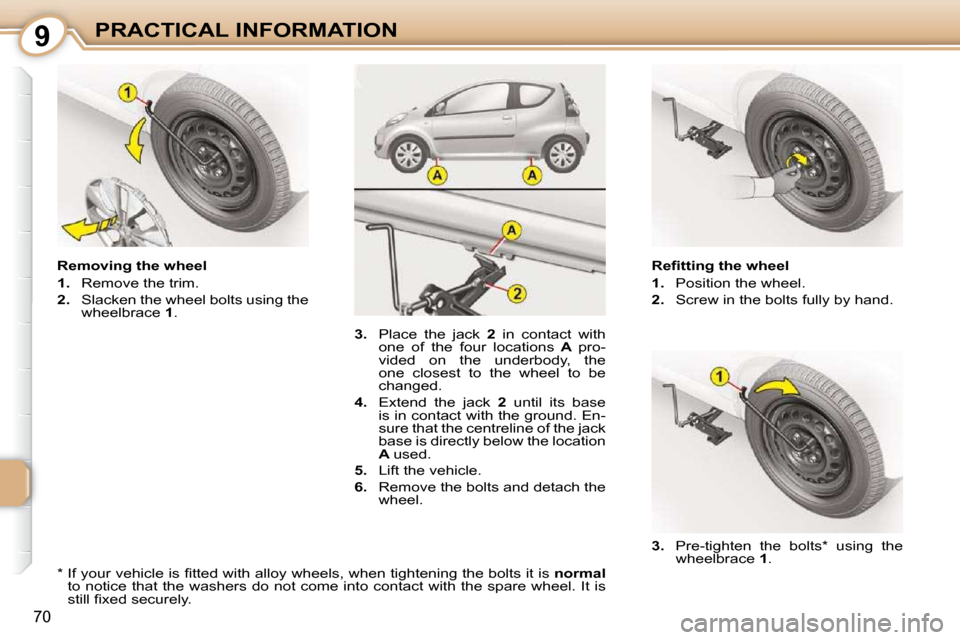 Citroen C1 DAG 2008.5 1.G Owners Manual 9
70
PRACTICAL INFORMATION� � �R�e�ﬁ� �t�t�i�n�g� �t�h�e� �w�h�e�e�l�  
   
1.    Position the wheel. 
  
2.    Screw in the bolts fully by hand. 
  Removing the wheel 
   
1.    Remove the trim. 
 