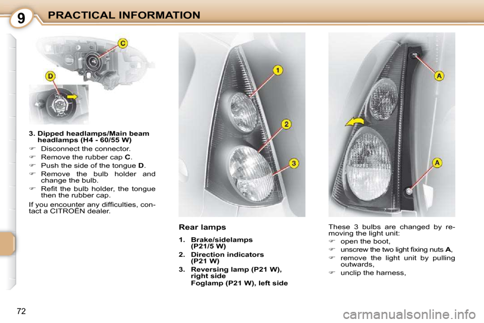 Citroen C1 DAG 2008.5 1.G Owners Manual 9
72
PRACTICAL INFORMATION
  3.  Dipped headlamps/Main beam  headlamps (H4 - 60/55 W) 
   
��    Disconnect the connector. 
  
��    Remove the rubber cap   C . 
  
��    Push the side of the