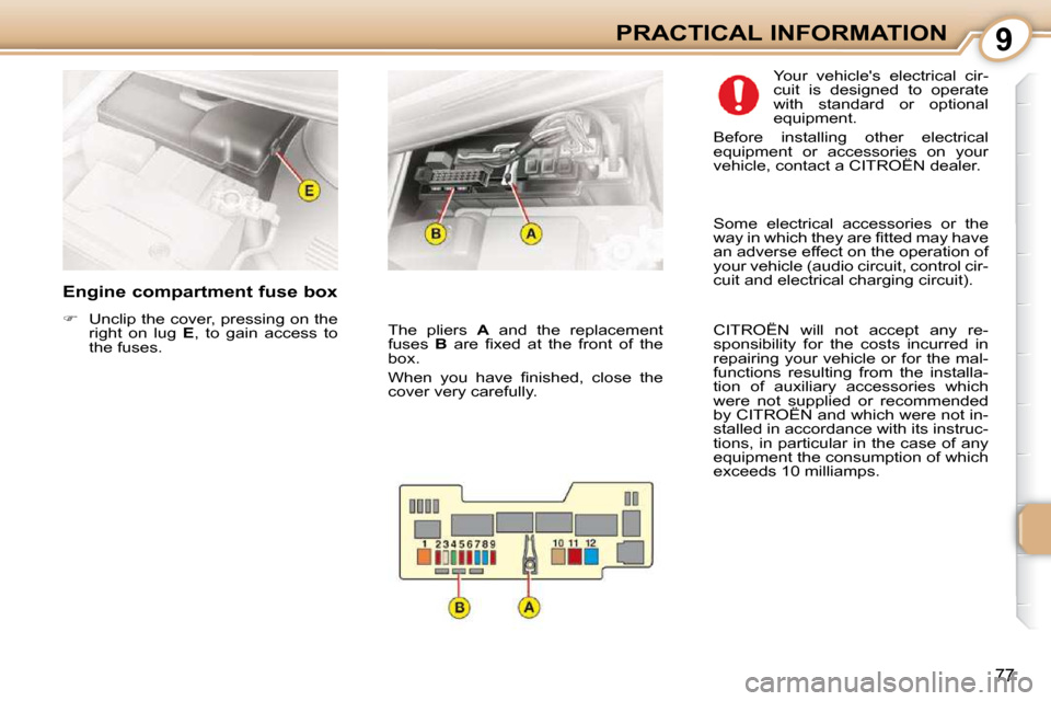 Citroen C1 DAG 2008.5 1.G Manual Online 9
77
PRACTICAL INFORMATION
  Engine compartment fuse box  
   
��    Unclip the cover, pressing on the 
right  on  lug    E ,  to  gain  access  to 
the fuses.    Your  vehicles  electrical  cir- 