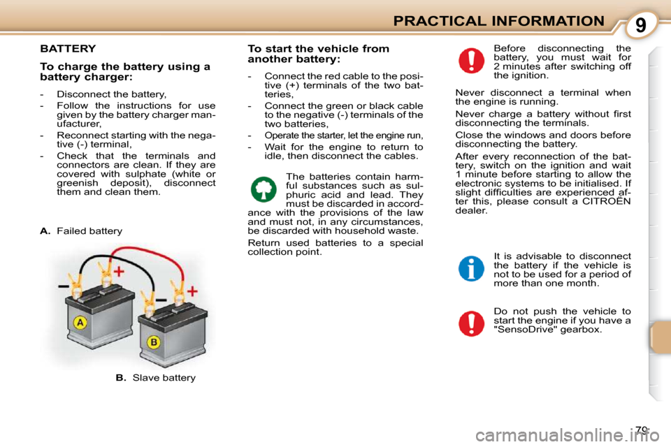 Citroen C1 DAG 2008.5 1.G Owners Manual 9
79
PRACTICAL INFORMATION
       BATTERY 
 Do  not  push  the  vehicle  to  
start the engine if you have a 
"SensoDrive" gearbox. 
 Before  disconnecting  the 
battery,  you  must  wait  for 
2 minu