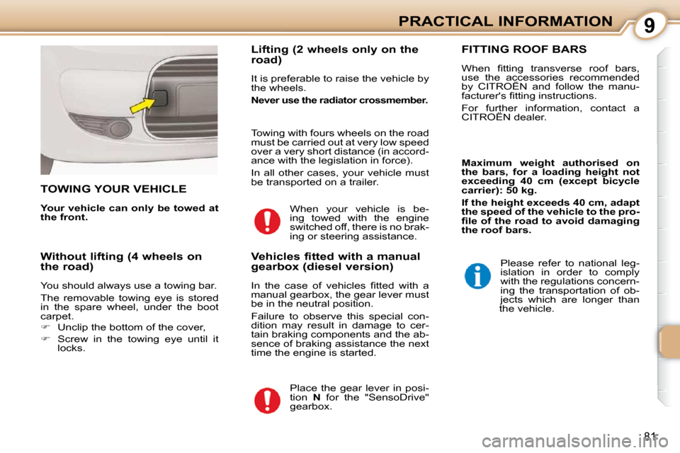 Citroen C1 DAG 2008.5 1.G Owners Manual 9
81
PRACTICAL INFORMATION
     TOWING YOUR VEHICLE 
  
Your vehicle can only be towed at  
the front.      Lifting (2 wheels only on the  
road)  
 It is preferable to raise the vehicle by  
the whee