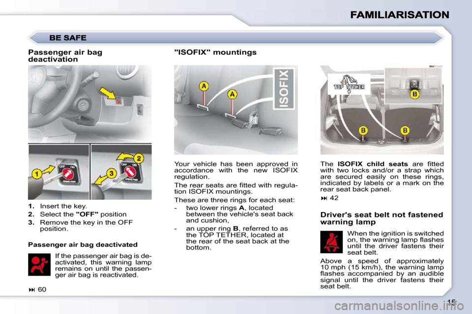 Citroen C1 2008.5 1.G User Guide 15
 Your  vehicle  has  been  approved  in  
accordance  with  the  new  ISOFIX 
regulation.  
� �T�h�e� �r�e�a�r� �s�e�a�t�s� �a�r�e� �ﬁ� �t�t�e�d� �w�i�t�h� �r�e�g�u�l�a�- 
tion ISOFIX mountings. 