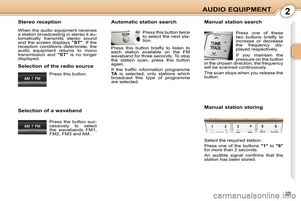 Citroen C1 2008.5 1.G Owners Manual 2
25
AUDIO EQUIPMENT
  Stereo reception  
 When  the  audio  equipment  receives  
a station broadcasting in stereo it au-
tomatically  transmits  stereo  sound 
and  the  screen  displays    "ST" .  