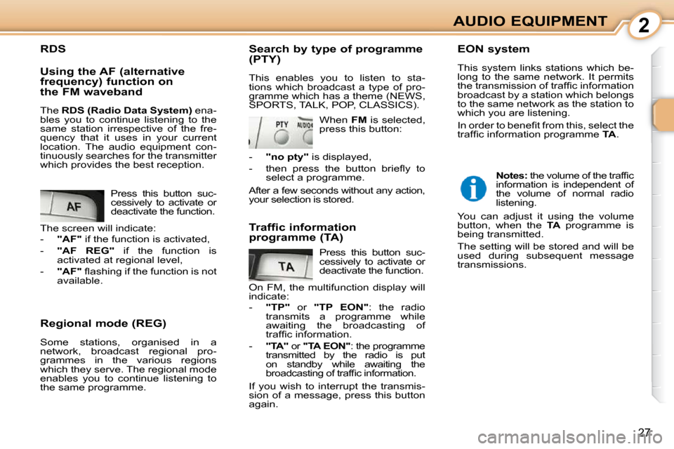 Citroen C1 2008.5 1.G Owners Manual 2
27
AUDIO EQUIPMENT
  Regional mode (REG)  
 Some  stations,  organised  in  a  
network,  broadcast  regional  pro-
grammes  in  the  various  regions 
which they serve. The regional mode 
enables  