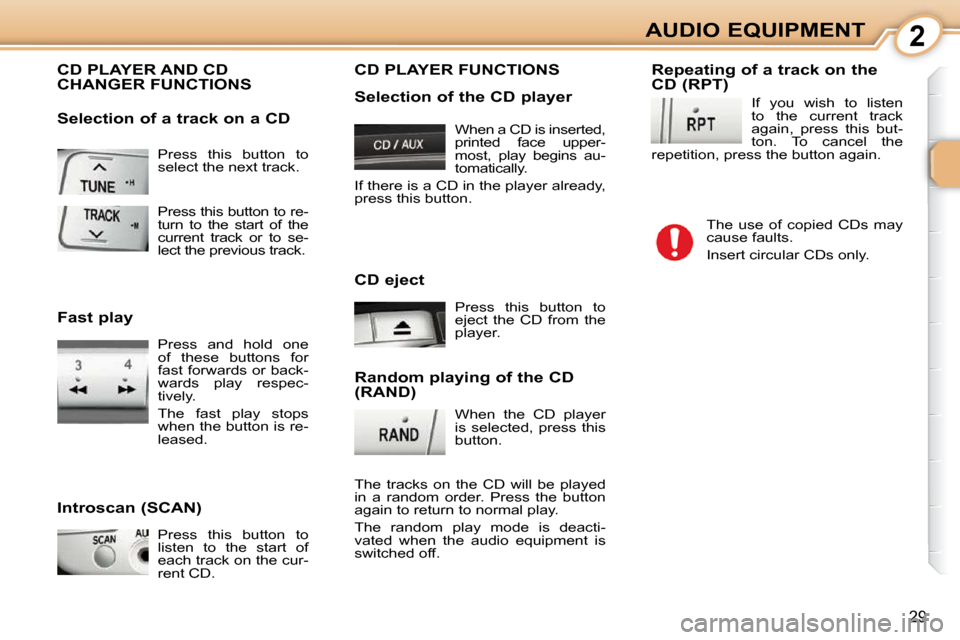 Citroen C1 2008.5 1.G Owners Manual 2
29
AUDIO EQUIPMENT
 Press  this  button  to  
select the next track. 
 CD PLAYER AND CD CHANGER FUNCTIONS 
  Introscan (SCAN)   Press  this  button  to  
listen  to  the  start  of 
each track on th