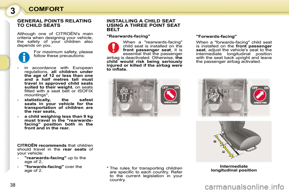 Citroen C1 2008.5 1.G Owners Guide 3
38
COMFORT
 Although  one  of  CITROËNs  main  
criteria when designing your vehicle, 
the  safety  of  your  children  also 
depends on you.    INSTALLING A CHILD SEAT  
USING A THREE POINT SEAT 