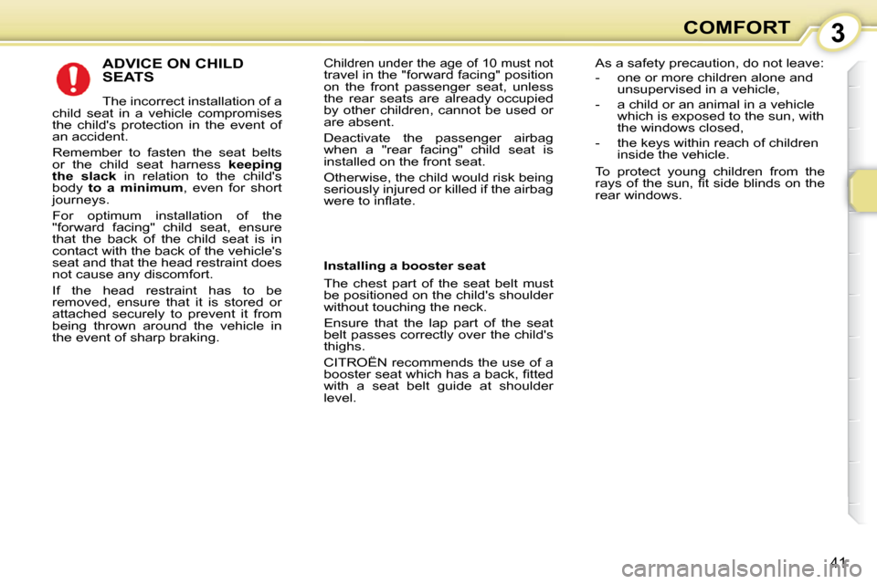 Citroen C1 2008.5 1.G Owners Manual 3
41
COMFORT
 ADVICE ON CHILD SEATS 
 The incorrect installation of a 
child  seat  in  a  vehicle  compromises  
the  childs  protection  in  the  event  of 
an accident.  
 Remember  to  fasten  th