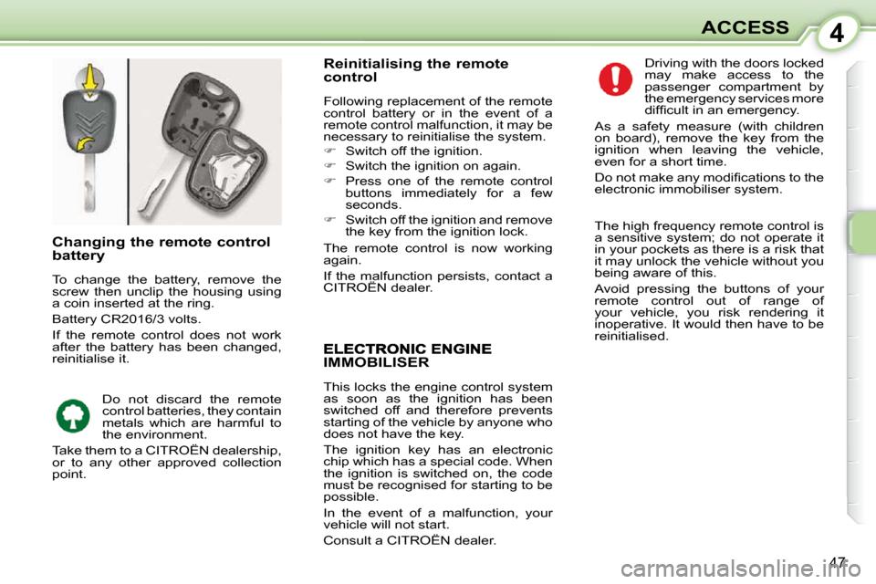 Citroen C1 2008.5 1.G Service Manual 4
47
ACCESS
IMMOBILISER 
 This locks the engine control system  
as  soon  as  the  ignition  has  been 
switched  off  and  therefore  prevents 
starting of the vehicle by anyone who 
does not have t