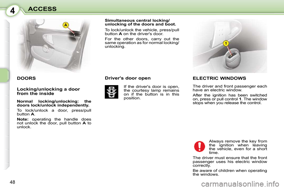 Citroen C1 2008.5 1.G Owners Manual 4
48
ACCESS  ELECTRIC WINDOWS  
 The driver and front passenger each  
have an electric window.  
 After  the  ignition  has  been  switched  
on, press or pull control  1 . The window 
stops when you