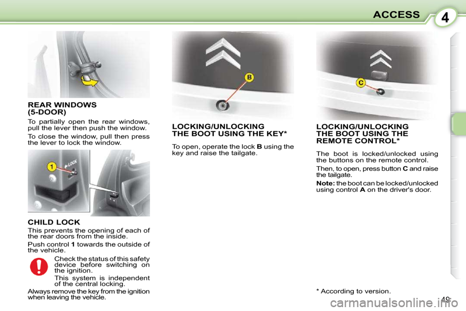 Citroen C1 2008.5 1.G Owners Manual 4
49
ACCESS
  CHILD LOCK  
 This prevents the opening of each of  
the rear doors from the inside.  
 Push control  1 towards the outside of 
the vehicle. 
     LOCKING/UNLOCKINGTHE BOOT USING THE KEY