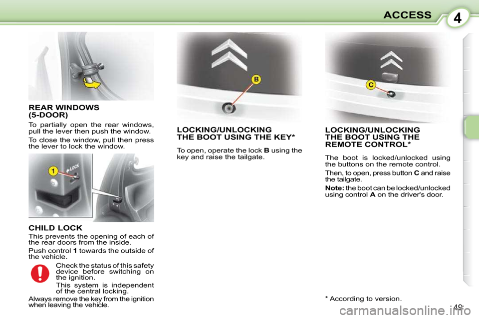Citroen C1 2008.5 1.G User Guide 4
49
ACCESS
  CHILD LOCK  
 This prevents the opening of each of  
the rear doors from the inside.  
 Push control  1 towards the outside of 
the vehicle. 
     LOCKING/UNLOCKINGTHE BOOT USING THE KEY