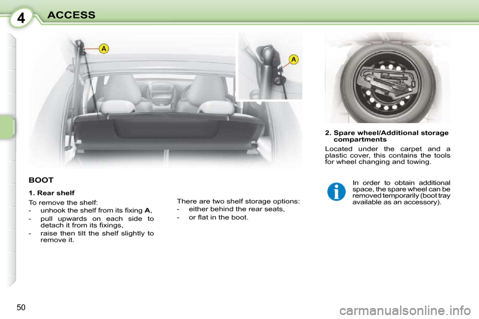 Citroen C1 2008.5 1.G Owners Manual 4
50
ACCESS
           BOOT  
  2.  Spare wheel/Additional storage compartments 
 Located  under  the  carpet  and  a  
plastic  cover,  this  contains  the  tools 
for wheel changing and towing. 
 Th