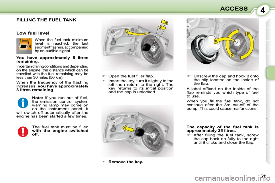 Citroen C1 2008.5 1.G User Guide 4
51
ACCESS
                 FILLING THE FUEL TANK 
   
� � �  �O�p�e�n� �t�h�e� �f�u�e�l� �ﬁ� �l�l�e�r� �ﬂ� �a�p�.� 
  
�    Insert the key, turn it slightly to the 
left  then  return  to 