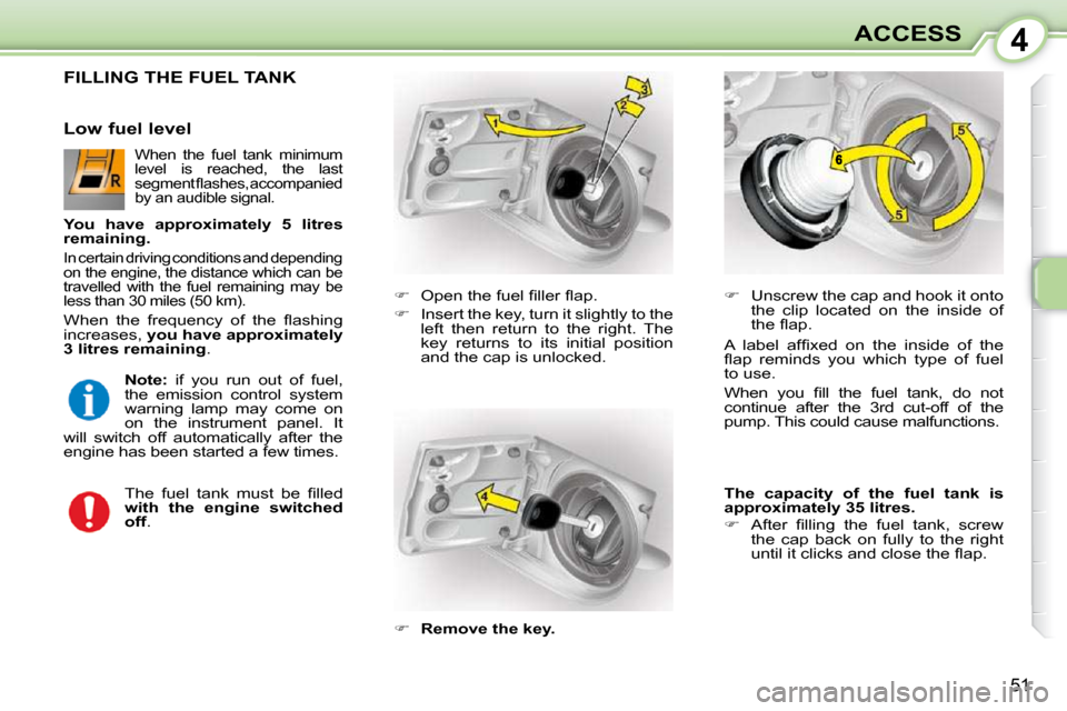 Citroen C1 2008.5 1.G Owners Manual 4
51
ACCESS
                 FILLING THE FUEL TANK 
   
� � �  �O�p�e�n� �t�h�e� �f�u�e�l� �ﬁ� �l�l�e�r� �ﬂ� �a�p�.� 
  
�    Insert the key, turn it slightly to the 
left  then  return  to 