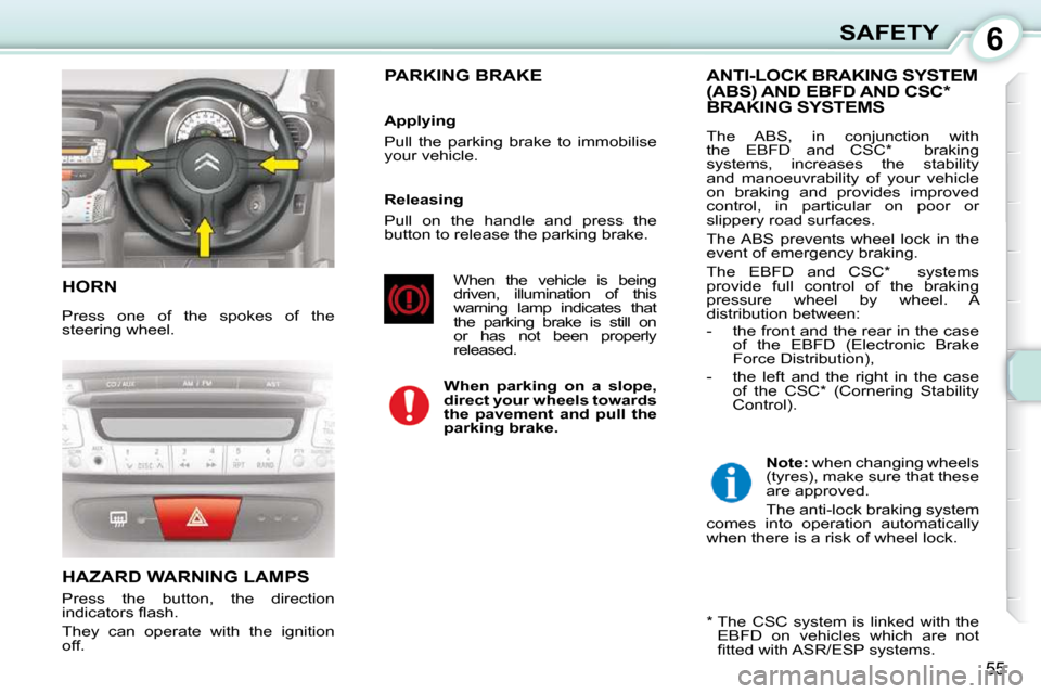 Citroen C1 2008.5 1.G Workshop Manual 6
55
SAFETY
 HORN 
 Press  one  of  the  spokes  of  the  
steering wheel. 
 HAZARD WARNING LAMPS 
 Press  the  button,  the  direction  
�i�n�d�i�c�a�t�o�r�s� �ﬂ� �a�s�h�.�  
 They  can  operate  w