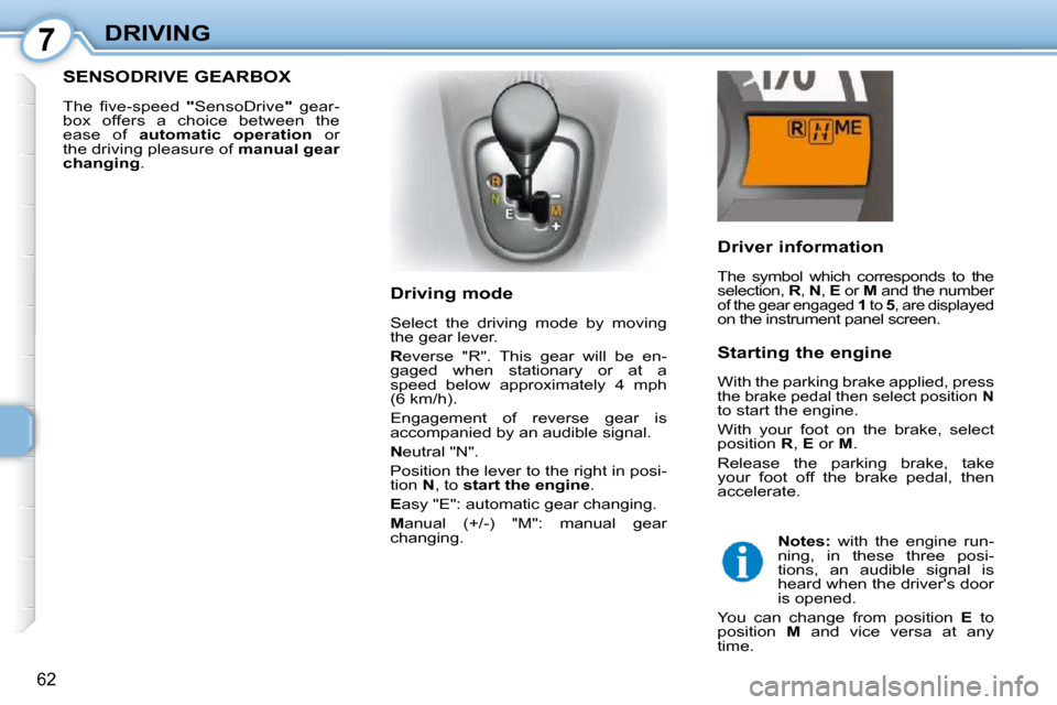 Citroen C1 2008.5 1.G Owners Manual 7
62
DRIVING  Driver information  
 The  symbol  which  corresponds  to  the  
selection,  R ,  N  ,  E   or   M  and the number 
of the gear engaged   1  to   5 , are displayed on the instrument pane