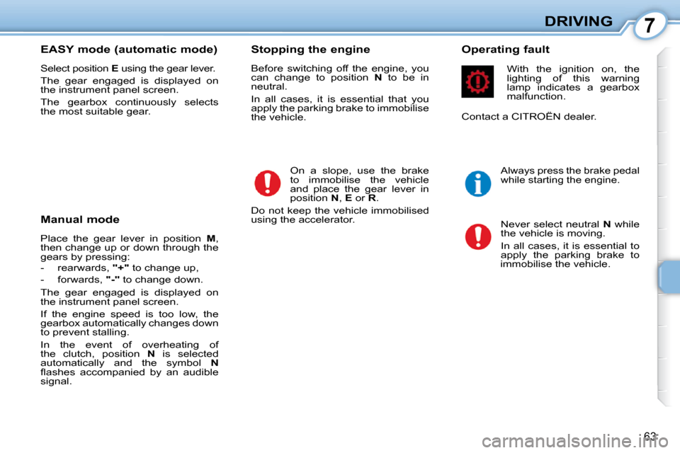 Citroen C1 2008.5 1.G User Guide 7
63
DRIVING
  EASY mode (automatic mode)  
 Select position   E� � �u�s�i�n�g� �t�h�e� �g�e�a�r� �l�e�v�e�r�.� 
 The  gear  engaged  is  displayed  on  
the instrument panel screen.  
 The  gearbox  