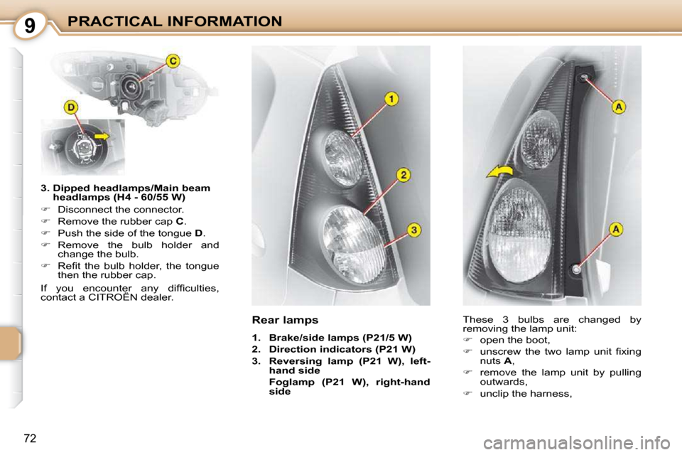 Citroen C1 2008.5 1.G Owners Manual 9
72
PRACTICAL INFORMATION
  3.  Dipped headlamps/Main beam  headlamps (H4 - 60/55 W) 
   
�    Disconnect the connector. 
  
�    Remove the rubber cap   C . 
  
�    Push the side of the to