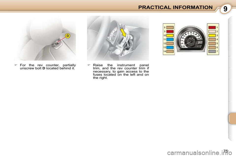 Citroen C1 2008.5 1.G Manual Online 9
75
PRACTICAL INFORMATION
   
�    Raise  the  instrument  panel 
trim,  and  the  rev  counter  trim  if  
necessary,  to  gain  access  to  the 
fuses  located  on  the  left  and  on 
the right