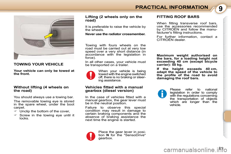 Citroen C1 2008.5 1.G Owners Guide 9
81
PRACTICAL INFORMATION
     TOWING YOUR VEHICLE 
  
Your vehicle can only be towed at  
the front.      Lifting (2 wheels only on the  
road)  
 It is preferable to raise the vehicle by  
the whee
