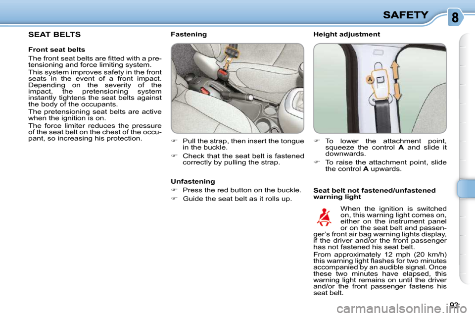 Citroen C3 PICASSO DAG 2008.5 1.G Owners Manual   Height adjustment  
  Seat belt not fastened/unfastened  
warning light 
   Fastening  
   
�    Pull the strap, then insert the tongue 
in the buckle. 
  
�    Check that the seat belt is fas