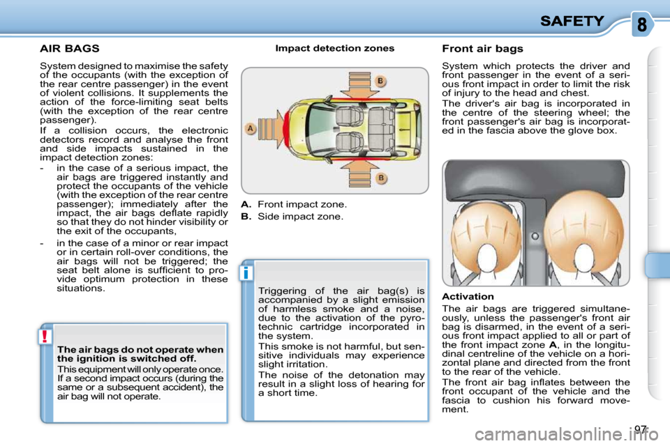 Citroen C3 PICASSO DAG 2008.5 1.G Owners Manual !
i
97
  AIR BAGS 
 System designed to maximise the safety  
of  the  occupants  (with  the  exception  of 
the rear centre passenger) in the event 
of  violent  collisions.  It  supplements  the 
act