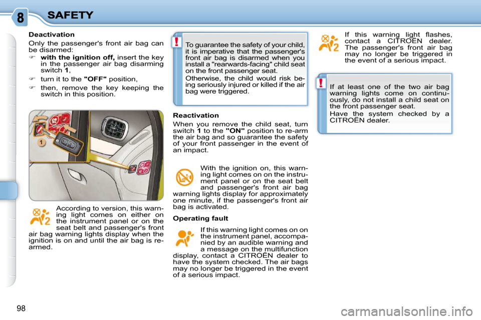 Citroen C3 PICASSO DAG 2008.5 1.G Owners Manual !
!
98
 If  at  least  one  of  the  two  air  bag  
warning  lights  come  on  continu-
ously, do not install a child seat on 
the front passenger seat.  
 Have  the  system  checked  by  a  
CITROË