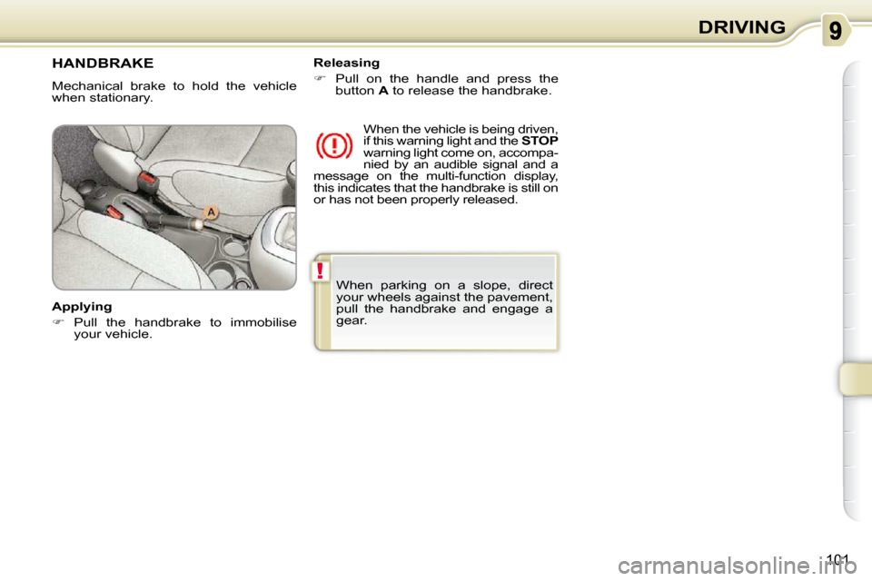 Citroen C3 PICASSO DAG 2008.5 1.G Owners Manual !
101
DRIVING
 When  parking  on  a  slope,  direct  
your wheels against the pavement, 
pull  the  handbrake  and  engage  a 
gear.   
     HANDBRAKE 
 Mechanical  brake  to  hold  the  vehicle  
whe