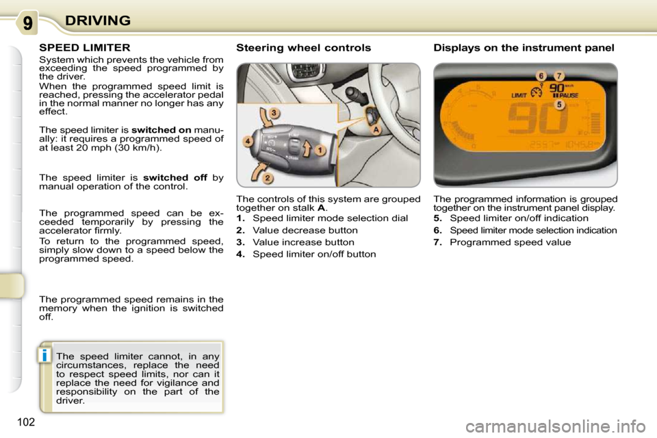 Citroen C3 PICASSO DAG 2008.5 1.G Owners Manual i
102
DRIVING
     SPEED LIMITER 
 System which prevents the vehicle from  
exceeding  the  speed  programmed  by 
the driver.  
 When  the  programmed  speed  limit  is  
reached, pressing the accele