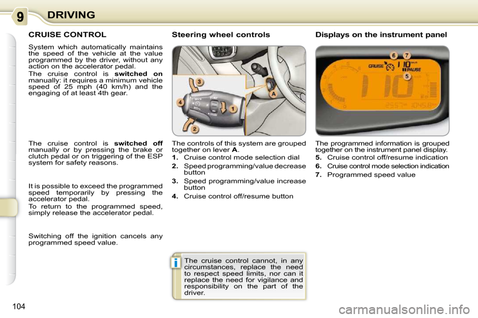 Citroen C3 PICASSO DAG 2008.5 1.G Owners Manual i
104
DRIVING
     CRUISE CONTROL 
 System  which  automatically  maintains  
the  speed  of  the  vehicle  at  the  value 
programmed  by  the  driver,  without  any 
action on the accelerator pedal.