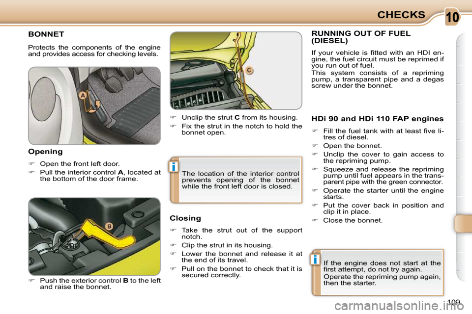 Citroen C3 PICASSO DAG 2008.5 1.G Owners Manual 10
i
i
109
CHECKS
       BONNET 
  
� � �  �P�u�s�h� �t�h�e� �e�x�t�e�r�i�o�r� �c�o�n�t�r�o�l� �  B  to the left 
and raise the bonnet.    
�    Unclip the strut   C  from its housing. 
  
� 