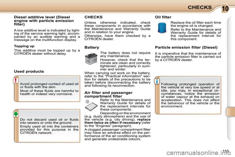 Citroen C3 PICASSO DAG 2008.5 1.G Owners Manual 10
i!
113
CHECKS
 Avoid prolonged contact of used oil  
�o�r� �ﬂ� �u�i�d�s� �w�i�t�h� �t�h�e� �s�k�i�n�.�  
� �M�o�s�t�  �o�f�  �t�h�e�s�e�  �ﬂ� �u�i�d�s�  �a�r�e�  �h�a�r�m�f�u�l�  �t�o�  
health