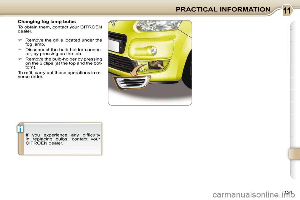 Citroen C3 PICASSO DAG 2008.5 1.G Owners Manual i
121
PRACTICAL INFORMATION
   Changing fog lamp bulbs  
 To obtain them, contact your CITROËN  
�d�e�a�l�e�r�.�  
   
�    Remove the grille located under the 
�f�o�g� �l�a�m�p�.� 
  
� � �  �