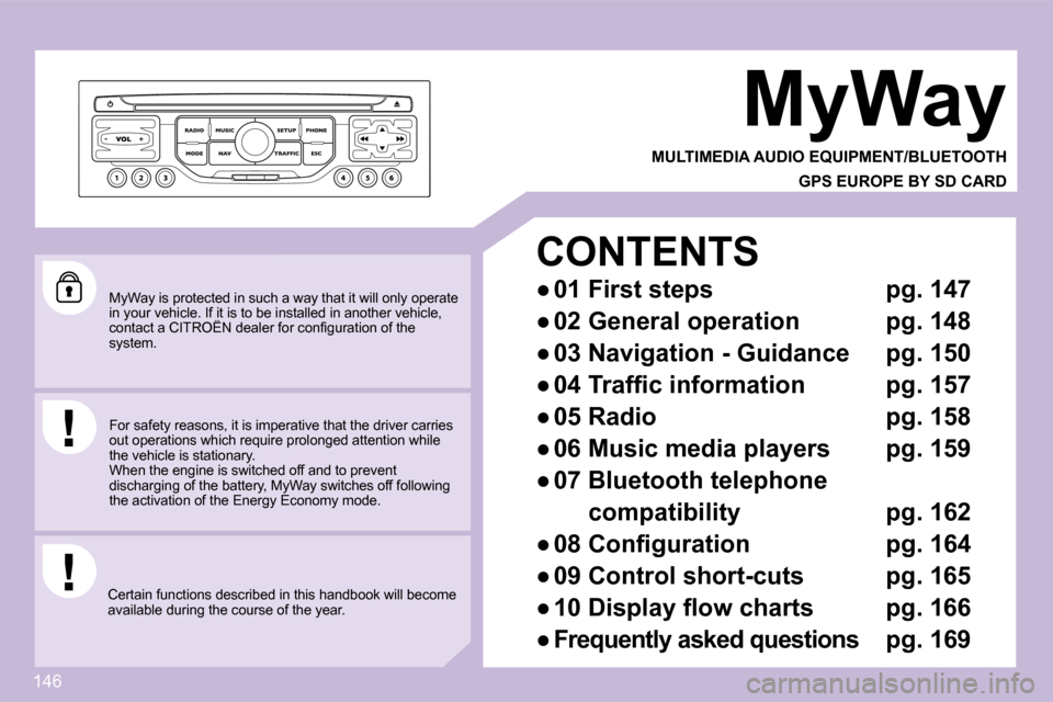 Citroen C3 PICASSO DAG 2008.5 1.G Owners Manual 146
 MyWay is protected in such a way that it will only operate in your vehicle. If it is to be installed in another vehicle, �c�o�n�t�a�c�t� �a� �C�I�T�R�O�Ë�N� �d�e�a�l�e�r� �f�o�r� �c�o�n�ﬁ� �g�