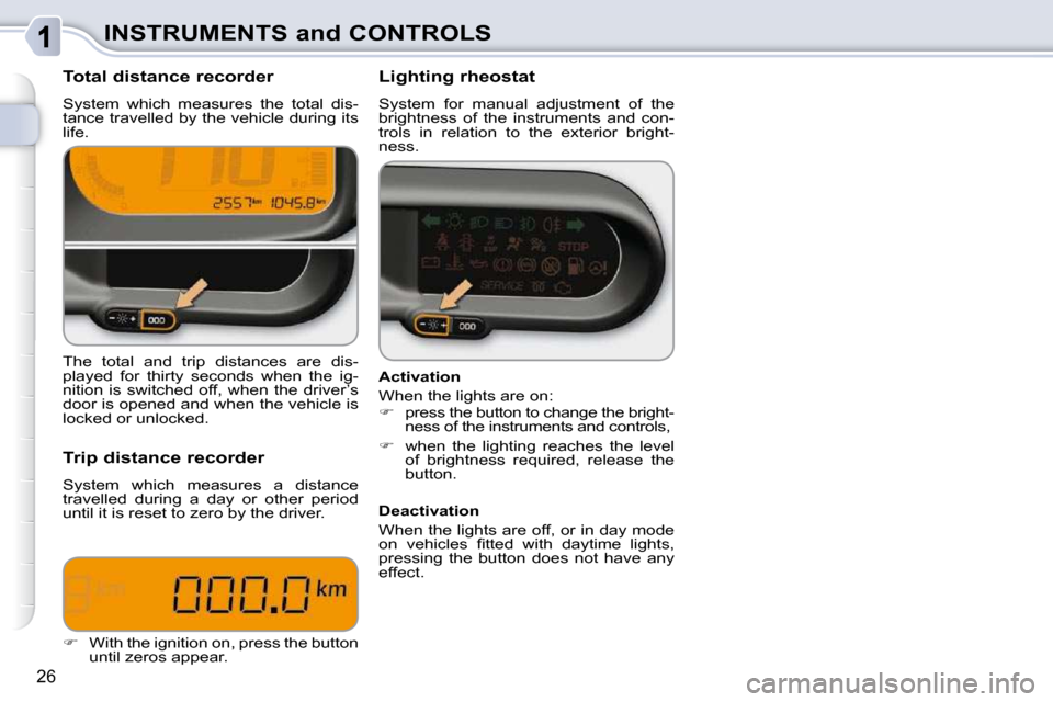 Citroen C3 PICASSO DAG 2008.5 1.G Owners Guide 26
INSTRUMENTS and CONTROLS
  Total distance recorder  
 System  which  measures  the  total  dis- 
tance travelled by the vehicle during its 
life.    Lighting rheostat  
 System  for  manual  adjust