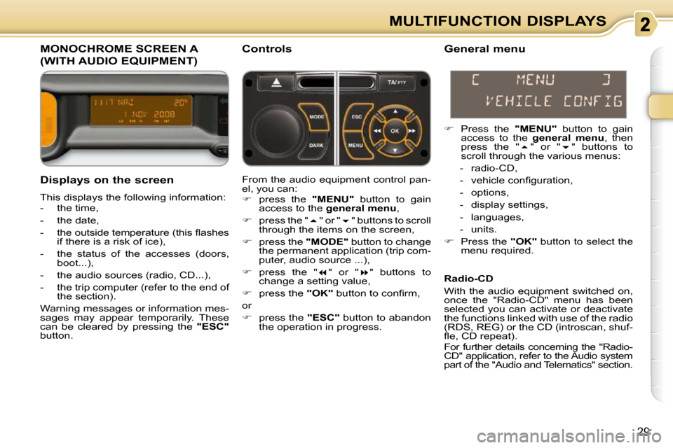 Citroen C3 PICASSO DAG 2008.5 1.G Owners Manual 29
MULTIFUNCTION DISPLAYS
           MONOCHROME SCREEN A 
(WITH AUDIO EQUIPMENT) 
  Controls 
  Displays on the screen  
 This displays the following information:  
   -   the time,  
  -   the date, 
