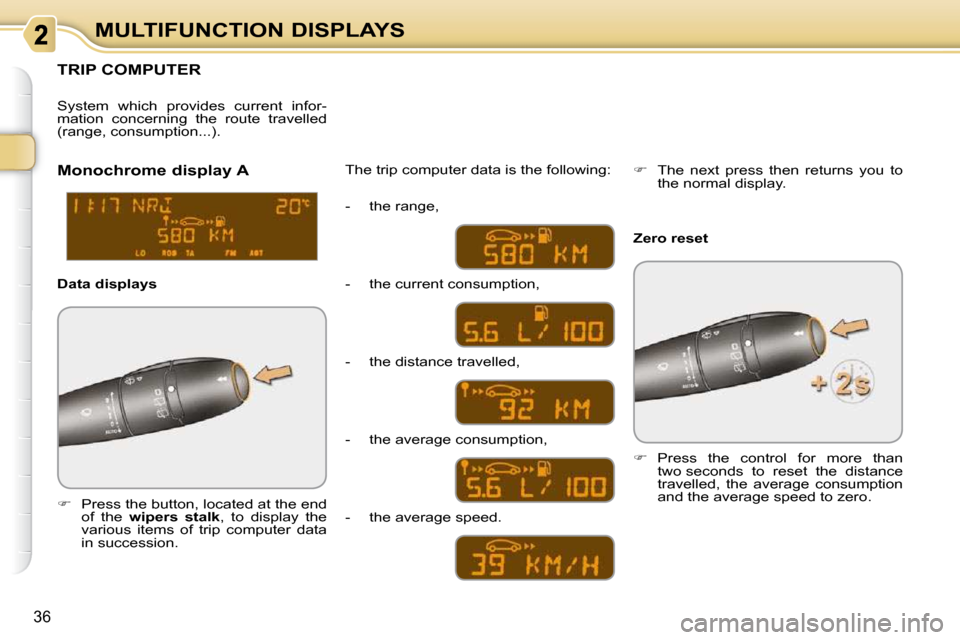 Citroen C3 PICASSO DAG 2008.5 1.G Owners Guide 36
MULTIFUNCTION DISPLAYS
     TRIP COMPUTER 
   
�    Press the button, located at the end 
of  the    wipers  stalk  ,  to  display  the 
various  items  of  trip  computer  data  
in succession.