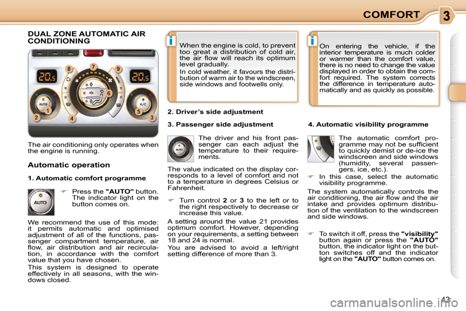 Citroen C3 PICASSO DAG 2008.5 1.G Owners Manual ii
43
COMFORT
 When the engine is cold, to prevent  
too  great  a  distribution  of  cold  air, 
�t�h�e�  �a�i�r�  �ﬂ� �o�w�  �w�i�l�l�  �r�e�a�c�h�  �i�t�s�  �o�p�t�i�m�u�m� 
level gradually. 
 In