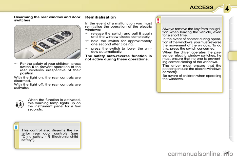 Citroen C3 PICASSO DAG 2008.5 1.G Workshop Manual !
i
57
ACCESS
  Disarming the rear window and door  
switches   Always remove the key from the igni-
tion  when  leaving  the  vehicle,  even 
for a short time.  
 In the event of contact during opera