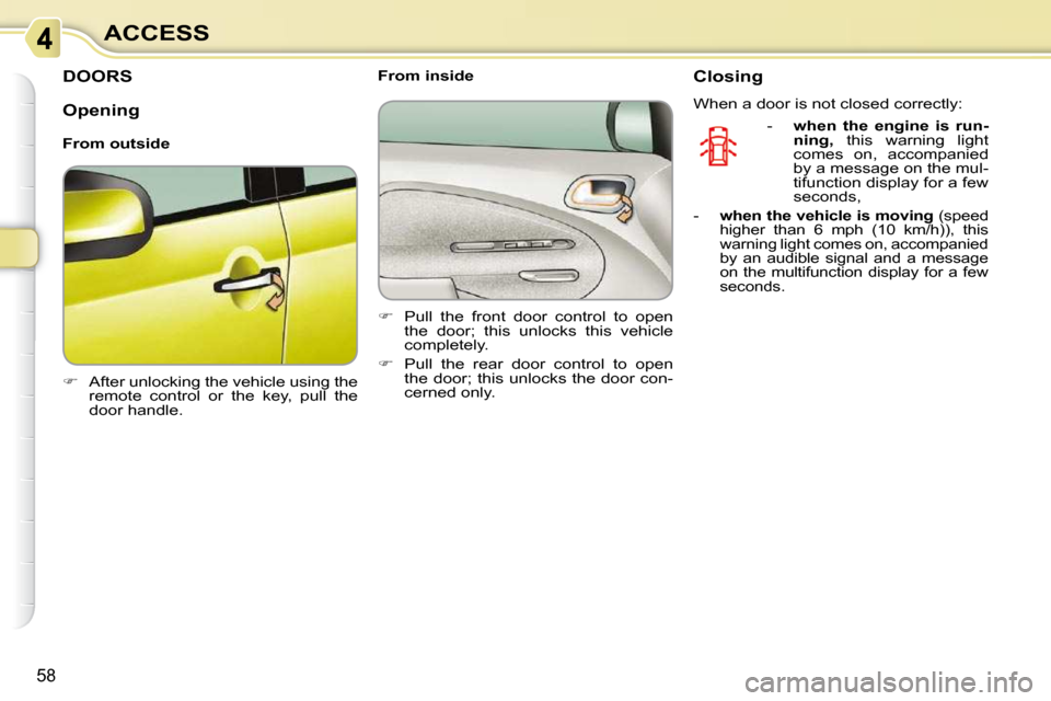 Citroen C3 PICASSO DAG 2008.5 1.G Repair Manual 58
ACCESS
         DOORS 
   
�    After unlocking the vehicle using the 
remote  control  or  the  key,  pull  the  
door handle.        From inside  
   
�    Pull  the  front  door  control  