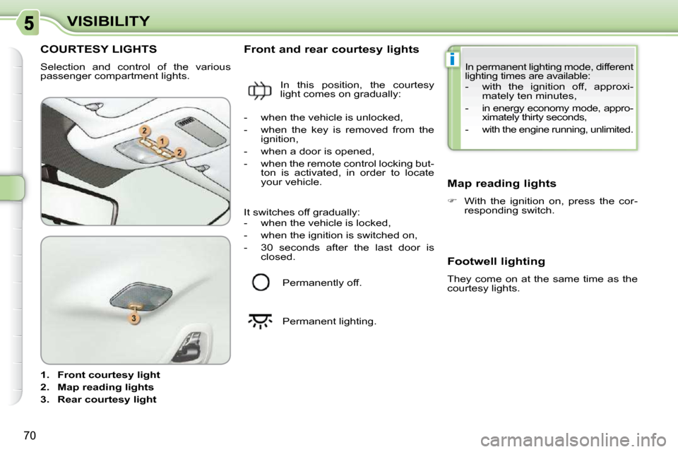 Citroen C3 PICASSO DAG 2008.5 1.G Manual PDF i
70
VISIBILITY
           COURTESY LIGHTS 
 Selection  and  control  of  the  various  
passenger compartment lights.  
   
1.     Front courtesy light   
  
2.     Map reading lights   
  
3.     Re