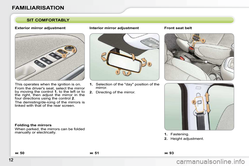 Citroen C3 PICASSO DAG 2008.5 1.G Owners Manual FAMILIARISATION  SIT COMFORTABLY 
  Exterior mirror adjustment  
 This operates when the ignition is on.  
� �F�r�o�m� �t�h�e� �d�r�i�v�e�r��s� �s�e�a�t�,� �s�e�l�e�c�t� �t�h�e� �m�i�r�r�o�r�  
�b�y�