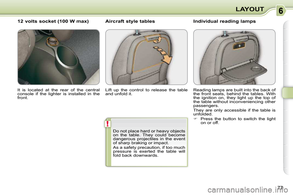 Citroen C3 PICASSO DAG 2008.5 1.G Manual Online !
77
LAYOUT
 It  is  located  at  the  rear  of  the  central  
console  if  the  lighter  is  installed  in  the 
front.  
  12 volts socket (100 W max) 
 Lift  up  the  control  to  release  the  ta