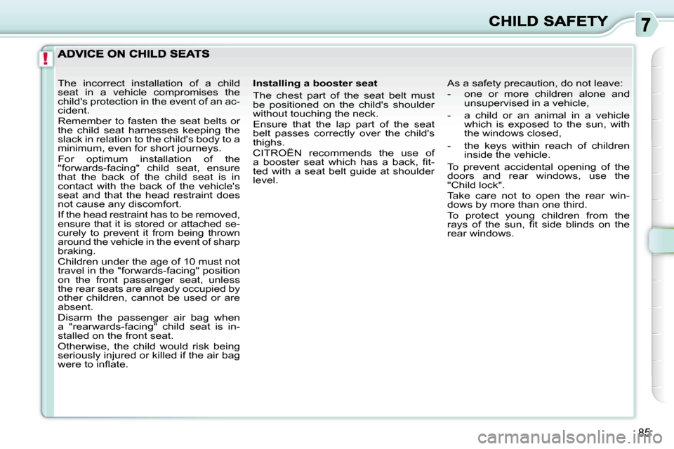 Citroen C3 PICASSO DAG 2008.5 1.G Owners Manual !
85
  Installing a booster seat  
 The  chest  part  of  the  seat  belt  must  
be  positioned  on  the  childs  shoulder 
without touching the neck.  
 Ensure  that  the  lap  part  of  the  seat 